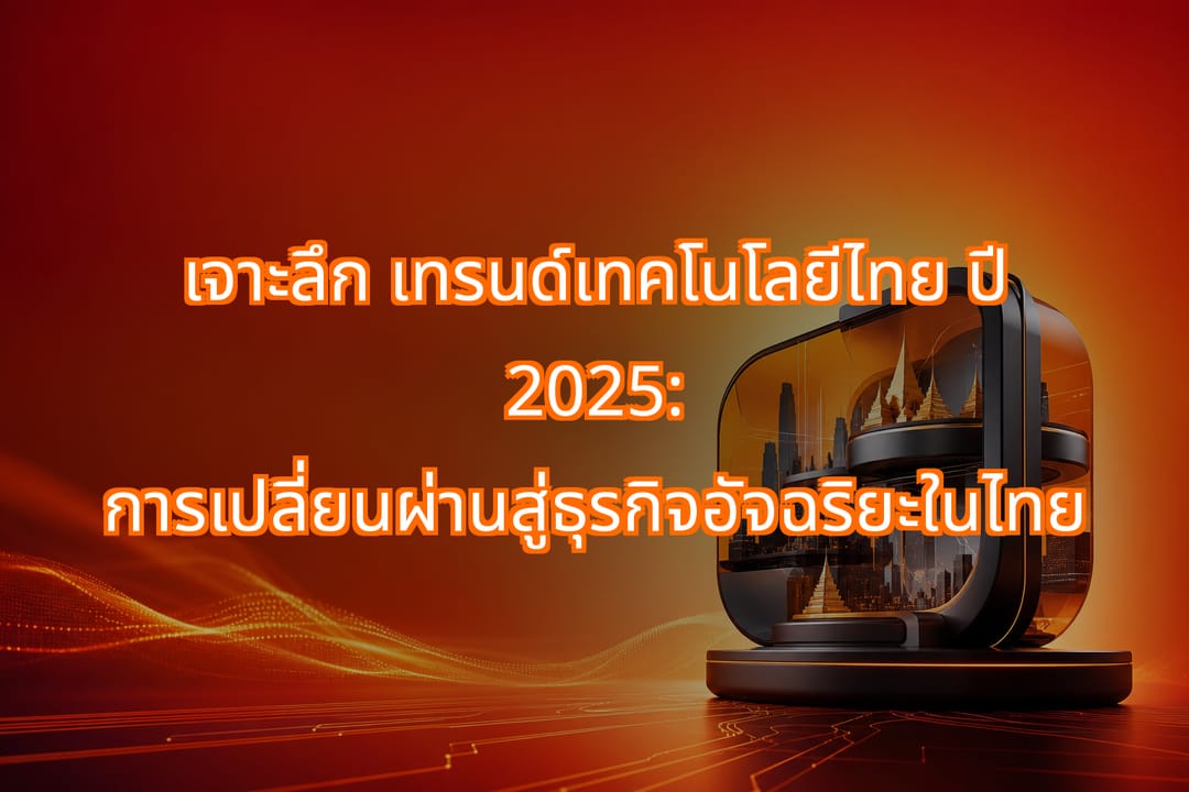 เทรนด์เทคโนโลยีไทย 2025 กับการเปลี่ยนผ่านธุรกิจอัจฉริยะ