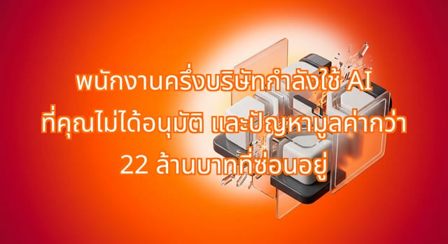 พนักงานครึ่งหนึ่งใช้ AI ที่ไม่ได้อนุมัติ พร้อมความเสี่ยง 22 ล้านบาท