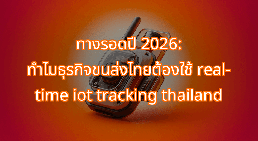 The 2026 Freight Shift: Why Fleets Mandate Real-Time IoT Tracking Thailand