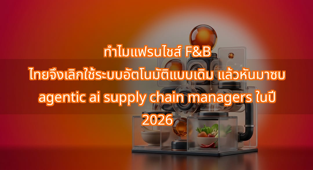 แฟรนไชส์ F&B ไทยเปลี่ยนมาใช้ agentic AI ในการจัดการซัพพลายเชนปี 2026