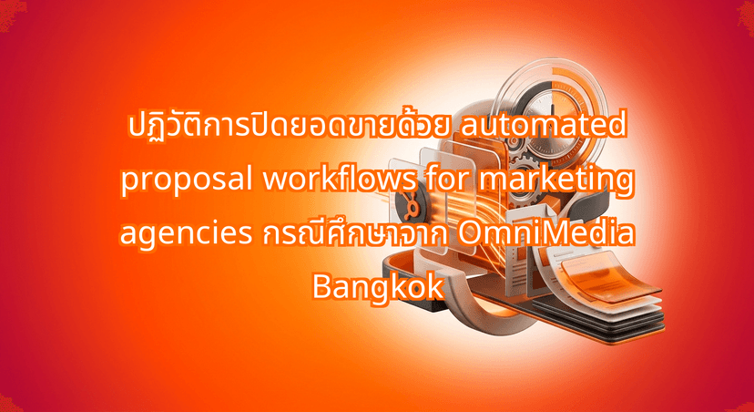 How Automated Proposal Workflows for Marketing Agencies Saved OmniMedia Bangkok 12 Hours Per Pitch