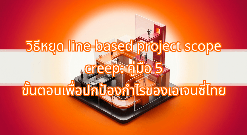 Stop line-based project scope creep: A 5-step Guide for Thai Agencies