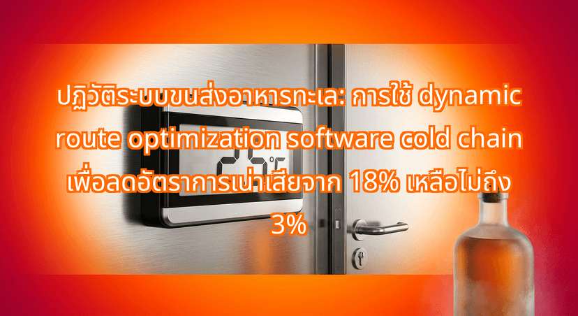 How Dynamic Route Optimization Software Cold Chain Cuts Bangkok Seafood Spoilage from 18% to Under 3%
