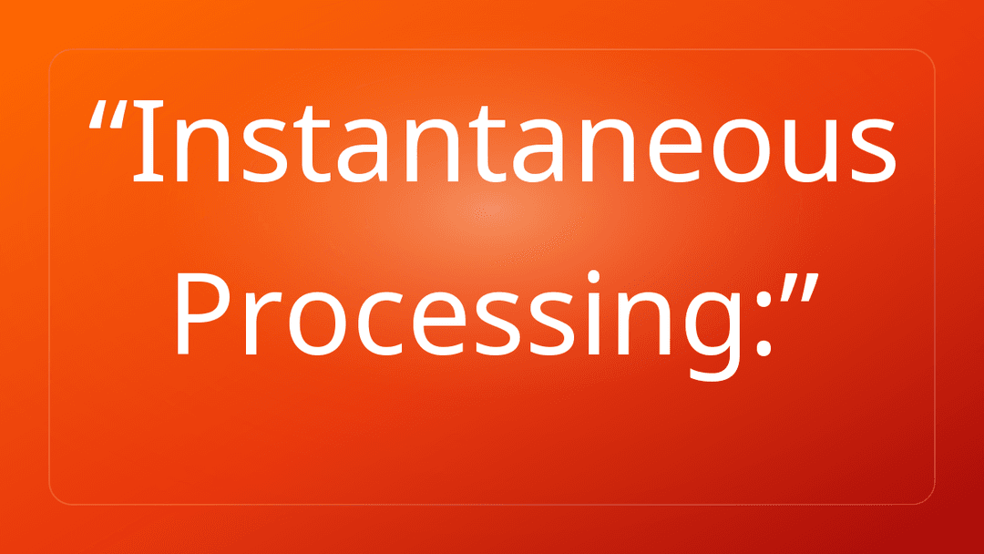 Instantaneous Processing: