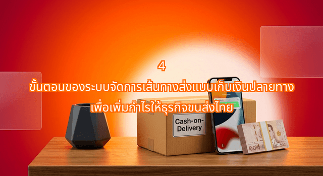 4 ขั้นตอนของระบบจัดการเส้นทางส่งแบบเก็บเงินปลายทาง เพื่อเพิ่มกำไรให้ธุรกิจขนส่งไทย