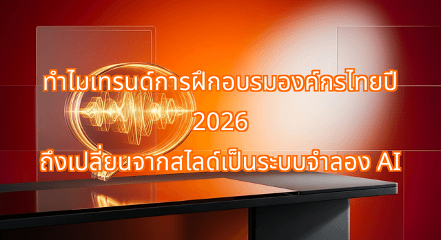 ทำไมเทรนด์การฝึกอบรมองค์กรไทยปี 2026 ถึงเปลี่ยนจากสไลด์เป็นระบบจำลอง AI