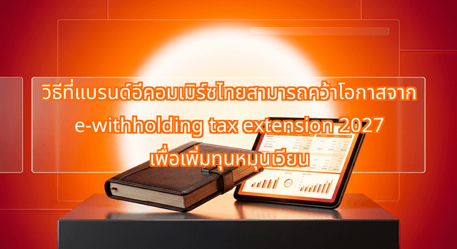 How Thai E-Commerce Brands Can Capitalize on the E-Withholding Tax Extension 2027 to Boost Working Capital