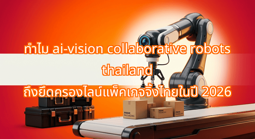 Why ai-vision collaborative robots thailand Are Dominating Thai Packaging Lines in 2026