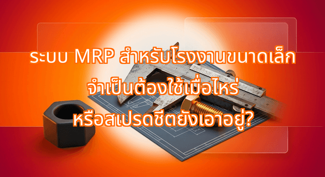 ระบบ MRP สำหรับโรงงานขนาดเล็ก จำเป็นต้องใช้เมื่อไหร่ หรือสเปรดชีตยังเอาอยู่?