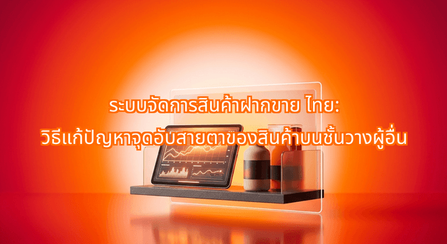 ระบบจัดการสินค้าฝากขาย ไทย: วิธีแก้ปัญหาจุดอับสายตาของสินค้าบนชั้นวางผู้อื่น
