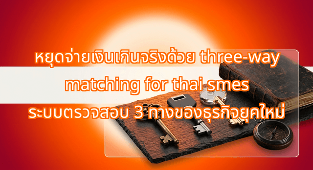 หยุดจ่ายเงินเกินจริงด้วย three-way matching for thai smes ระบบตรวจสอบ 3 ทางของธุรกิจยุคใหม่