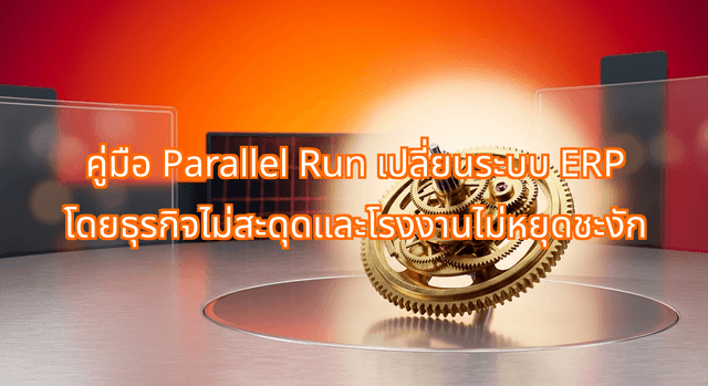 คู่มือ Parallel Run เปลี่ยนระบบ ERP โดยธุรกิจไม่สะดุดและโรงงานไม่หยุดชะงัก