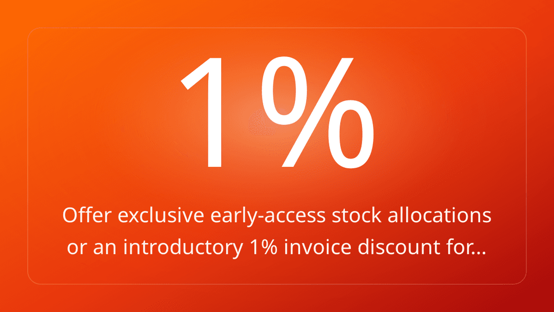 Offer exclusive early-access stock allocations or an introductory 1% invoice discount for…