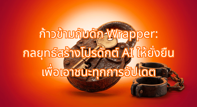 ก้าวข้ามกับดัก Wrapper: กลยุทธ์สร้างโปรดักต์ AI ให้ยั่งยืน เพื่อเอาชนะทุกการอัปเดต
