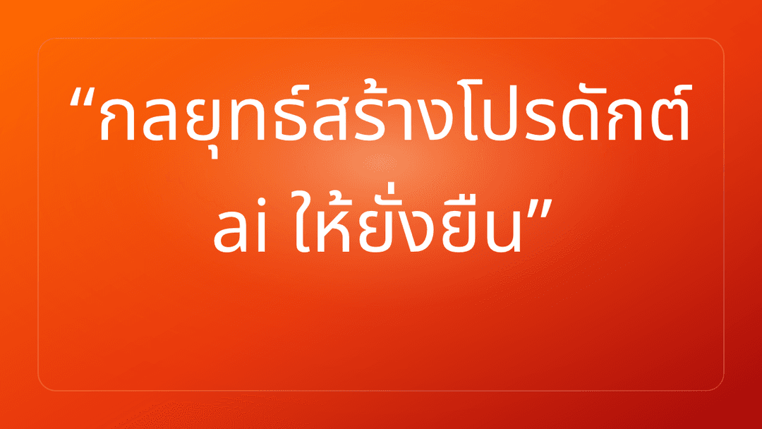 กลยุทธ์สร้างโปรดักต์ ai ให้ยั่งยืน