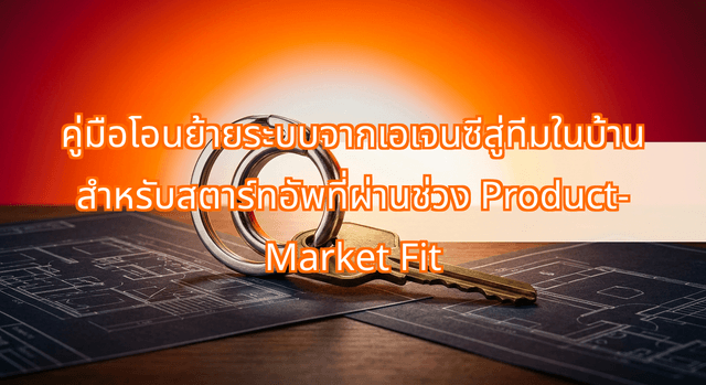 คู่มือโอนย้ายระบบจากเอเจนซีสู่ทีมในบ้าน สำหรับสตาร์ทอัพที่ผ่านช่วง Product-Market Fit
