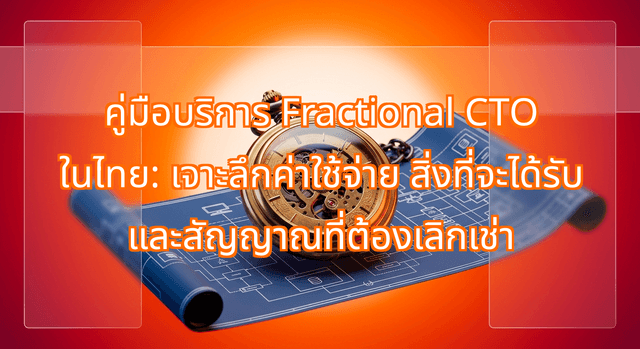 คู่มือบริการ Fractional CTO ในไทย: เจาะลึกค่าใช้จ่าย สิ่งที่จะได้รับ และสัญญาณที่ต้องเลิกเช่า