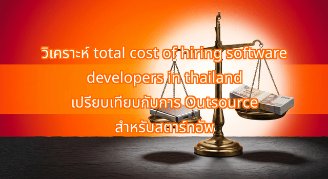 วิเคราะห์ total cost of hiring software developers in thailand เปรียบเทียบกับการ Outsource สำหรับสตาร์ทอัพ