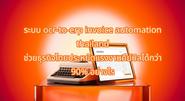 ระบบ OCR-to-ERP Invoice Automation ในไทย ลดงานคีย์ข้อมูล SME กว่า 90%