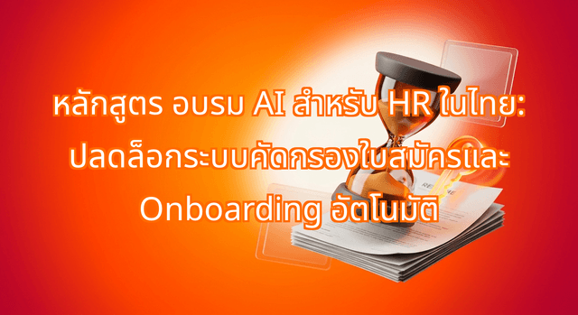 หลักสูตร อบรม AI สำหรับ HR ในไทย: ปลดล็อกระบบคัดกรองใบสมัครและ Onboarding อัตโนมัติ