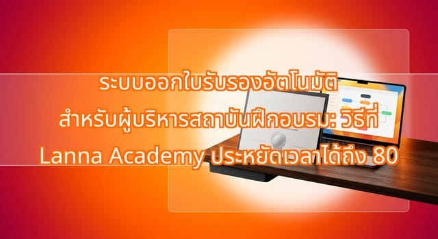 ระบบออกใบรับรองอัตโนมัติ ช่วย Lanna Academy ประหยัดเวลา 80 ชั่วโมง