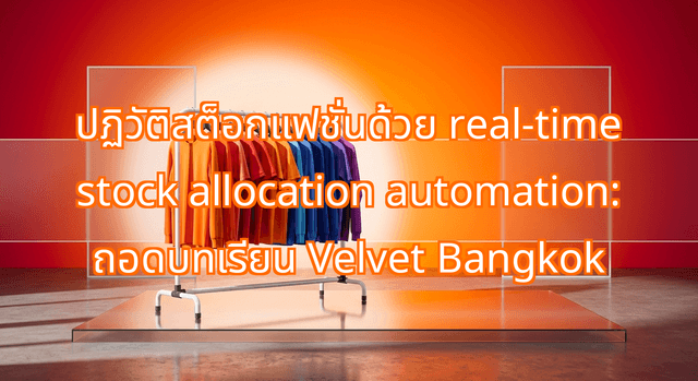 How Real-Time Stock Allocation Automation Saved Velvet Bangkok: A Blueprint for Multi-Channel Retail