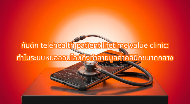 กับดัก telehealth patient lifetime value clinic: ทำไมระบบหมอออนไลน์ถึงทำลายมูลค่าคลินิกขนาดกลาง