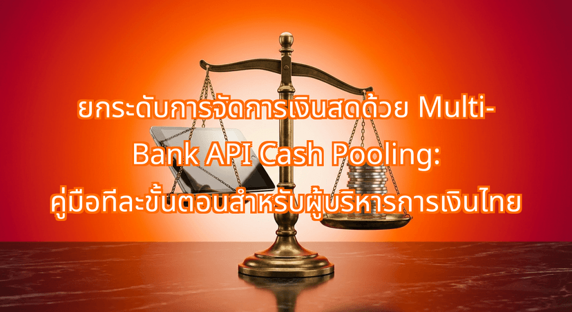 ยกระดับการจัดการเงินสดด้วย Multi-Bank API Cash Pooling: คู่มือทีละขั้นตอนสำหรับผู้บริหารการเงินไทย