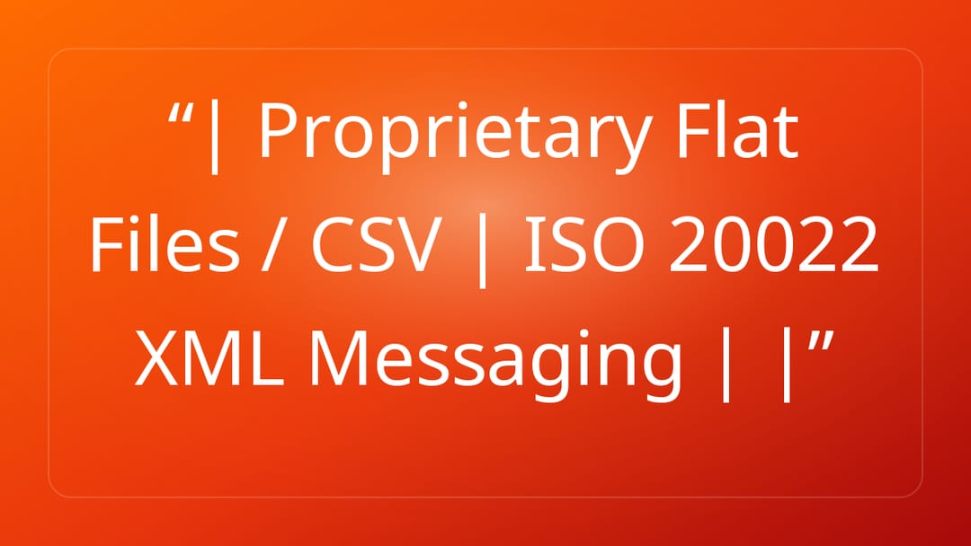 | Proprietary Flat Files / CSV | ISO 20022 XML Messaging | |