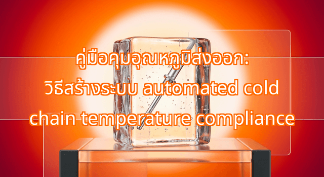 The Zero-Spoilage Cold Chain Blueprint: Implementing Automated Cold Chain Temperature Compliance for Thai
