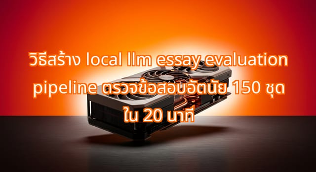 สร้าง local LLM essay evaluation pipeline ตรวจข้อสอบ 150 ชุดเร็วขึ้น