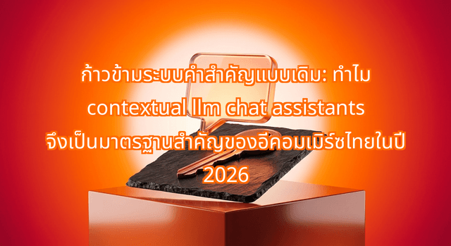 ก้าวข้ามระบบคำสำคัญแบบเดิม: ทำไม contextual llm chat assistants จึงเป็นมาตรฐานสำคัญของอีคอมเมิร์ซไทยในปี 2026