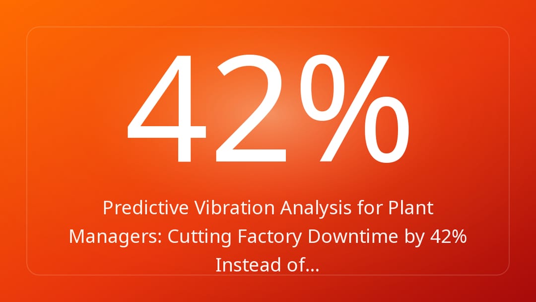Predictive Vibration Analysis for Plant Managers: Cutting Factory Downtime by 42% Instead of…