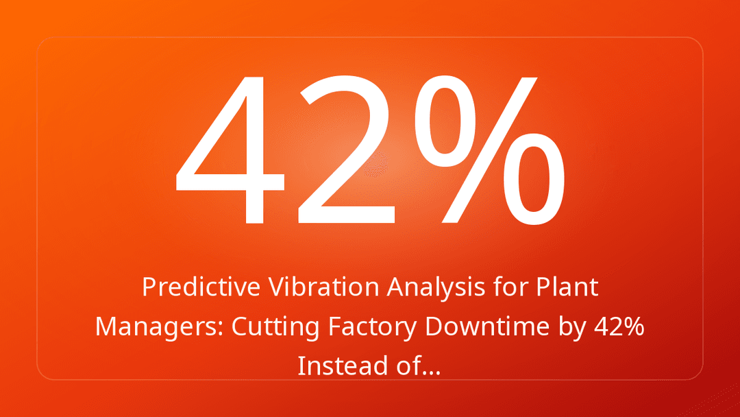 Predictive Vibration Analysis for Plant Managers: Cutting Factory Downtime by 42% Instead of…