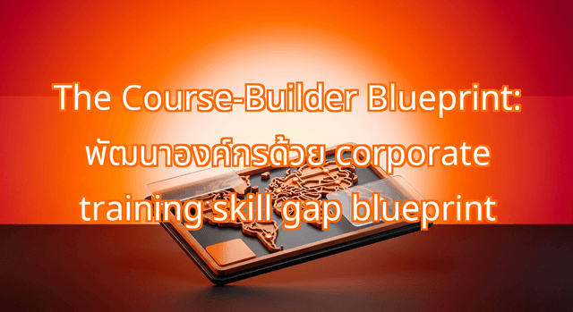 The Course-Builder Blueprint: Implementing a Corporate Training Skill Gap Blueprint