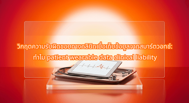 วิกฤตความรับผิดชอบทางคลินิกเมื่อเก็บข้อมูลจากสมาร์ตวอทช์: ทําไม patient wearable data clinical liability