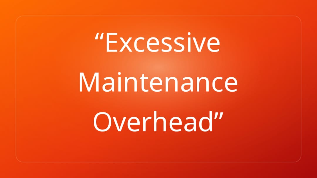 Excessive Maintenance Overhead