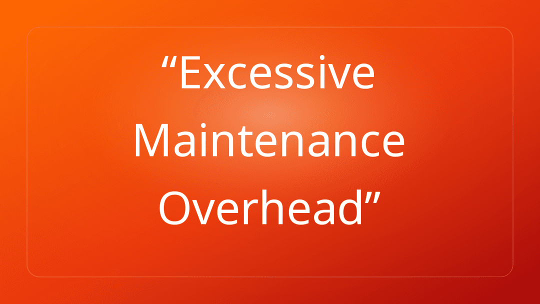 Excessive Maintenance Overhead