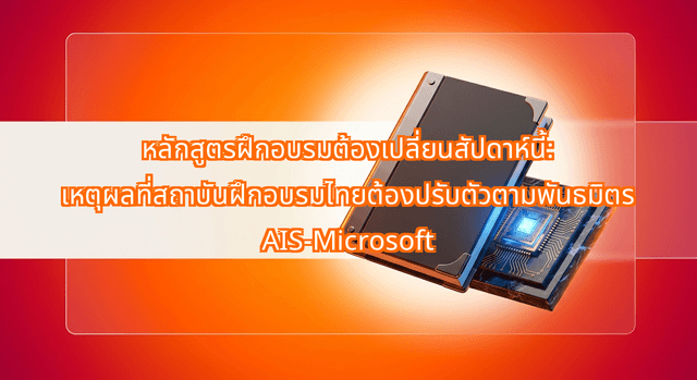 หลักสูตรฝึกอบรมต้องเปลี่ยนสัปดาห์นี้: เหตุผลที่สถาบันฝึกอบรมไทยต้องปรับตัวตามพันธมิตร AIS-Microsoft