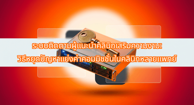 ระบบติดตามผู้แนะนำคลินิกเสริมความงาม: วิธีหยุดปัญหาแย่งค่าคอมมิชชั่นในคลินิกหลายแพทย์