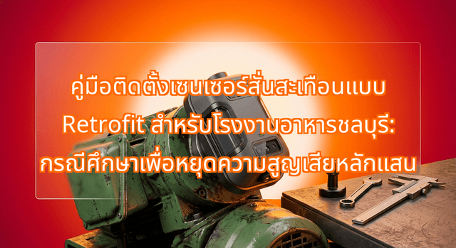 คู่มือติดตั้งเซนเซอร์สั่นสะเทือนแบบ Retrofit สำหรับโรงงานอาหารชลบุรี: กรณีศึกษาเพื่อหยุดความสูญเสียหลักแสน