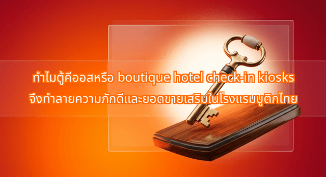 ทำไมตู้คีออสหรือ boutique hotel check-in kiosks จึงทำลายความภักดีและยอดขายเสริมในโรงแรมบูติกไทย