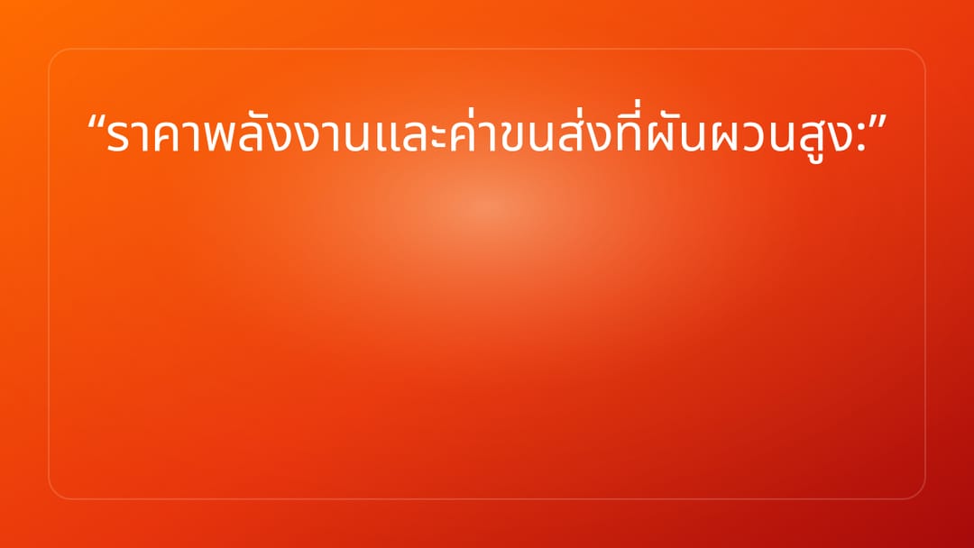 ราคาพลังงานและค่าขนส่งที่ผันผวนสูง: