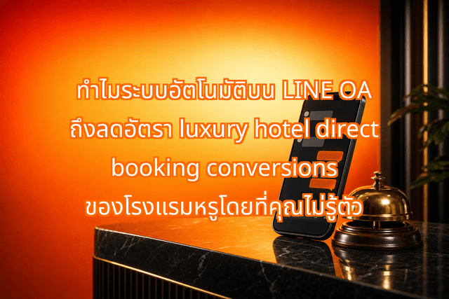 ทำไมระบบอัตโนมัติบน LINE OA ถึงลดอัตรา luxury hotel direct booking conversions ของโรงแรมหรูโดยที่คุณไม่รู้ตัว