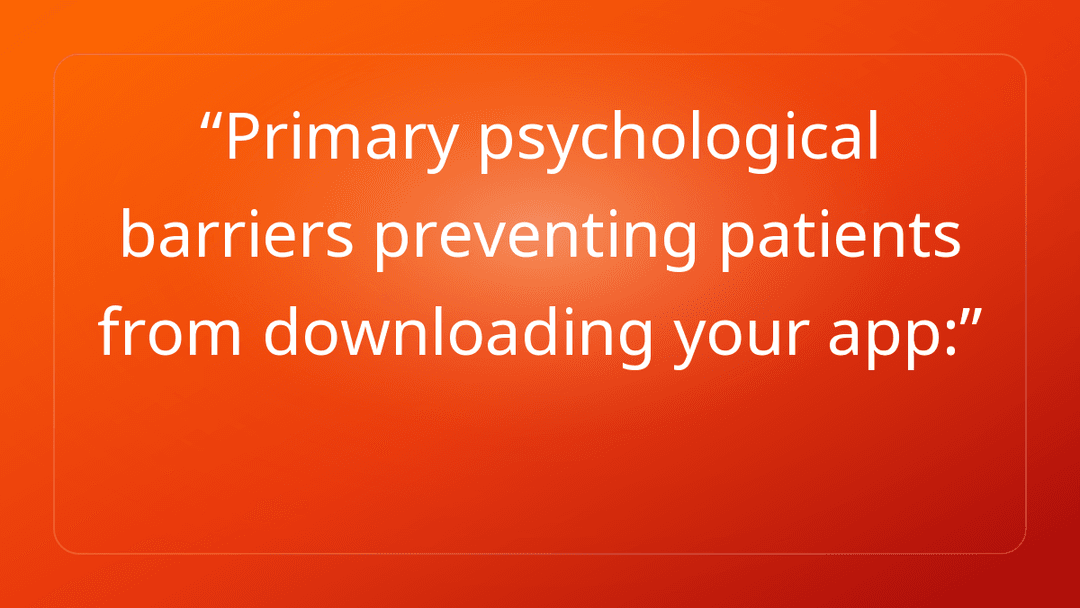 Primary psychological barriers preventing patients from downloading your app: