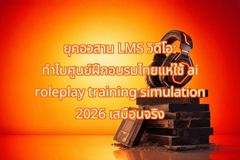 The 2026 LMS Death-March: Why Thai Corporates Swap Videos for AI Roleplay Training Simulation 2026