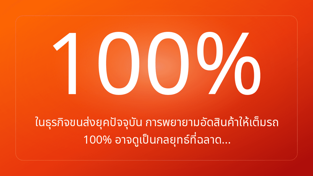 ในธุรกิจขนส่งยุคปัจจุบัน การพยายามอัดสินค้าให้เต็มรถ 100% อาจดูเป็นกลยุทธ์ที่ฉลาด…