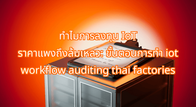 Why High-End IoT Spending Fails: The IoT Workflow Auditing Thai Factories Need This Week