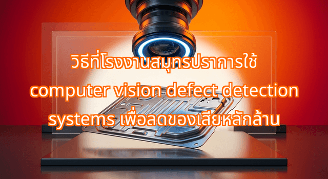 How Samut Prakan Factories Deploy Computer Vision Defect Detection Systems to Save Millions