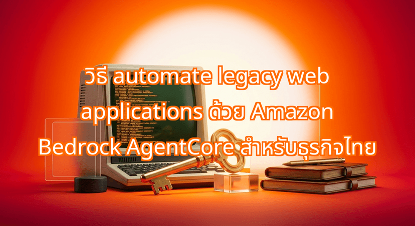 วิธี automate legacy web applications ด้วย Amazon Bedrock AgentCore สำหรับธุรกิจไทย